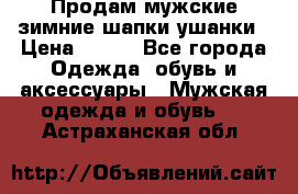 Продам мужские зимние шапки-ушанки › Цена ­ 900 - Все города Одежда, обувь и аксессуары » Мужская одежда и обувь   . Астраханская обл.